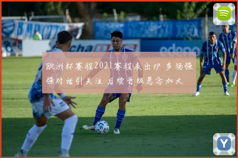 欧洲杯赛程2021赛程表出炉 多场强强对话引关注 后续晋级悬念加大