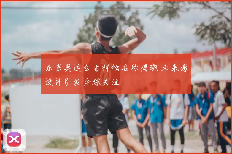 东京奥运会吉祥物名称揭晓 未来感设计引发全球关注