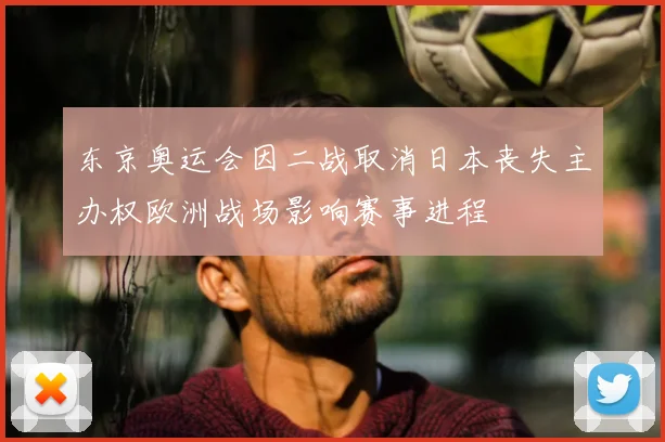 东京奥运会因二战取消日本丧失主办权欧洲战场影响赛事进程