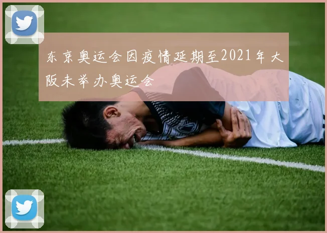 东京奥运会因疫情延期至2021年大阪未举办奥运会