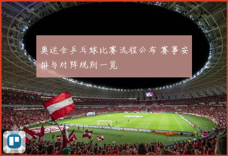 奥运会乒乓球比赛流程公布 赛事安排与对阵规则一览