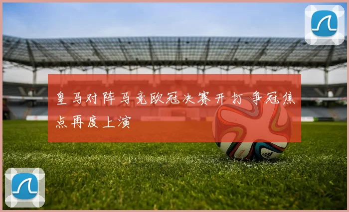 皇马对阵马竞欧冠决赛开打 争冠焦点再度上演