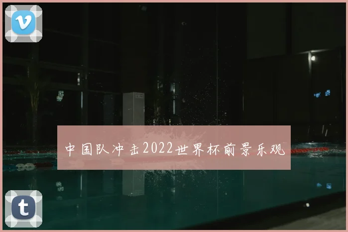 中国队冲击2022世界杯前景乐观