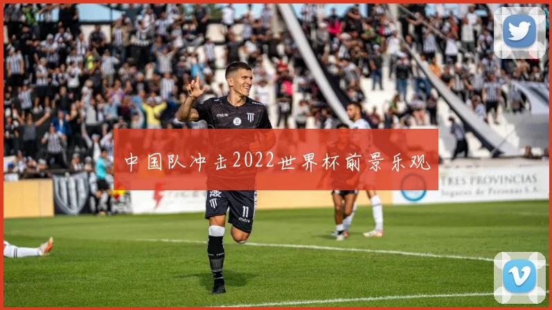 中国队冲击2022世界杯前景乐观