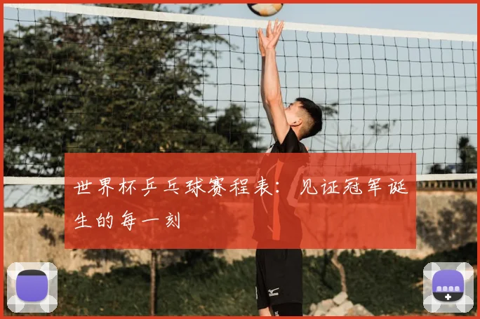 世界杯乒乓球赛程表:见证冠军诞生的每一刻